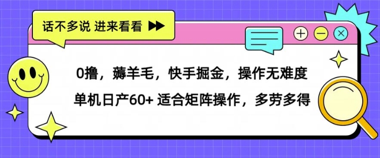 0撸，薅羊毛，快手掘金，操作无难度 单机日产30+ 适合矩阵操作，多劳多得|云雀资源分享