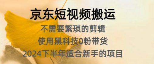 京东短视频搬运，不需要繁琐的剪辑，使用黑科技0粉带货，2024下半年新手适合的项目|云雀资源分享