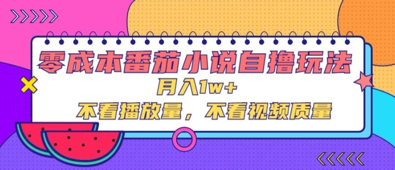 零成本番茄小说自撸玩法，不看播放量，不看视频质量|云雀资源分享