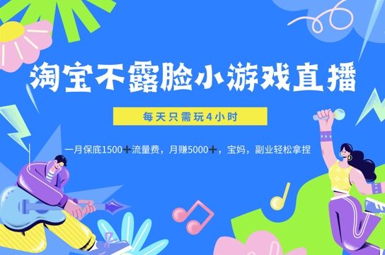 淘宝不露脸小游戏直播，每天只需玩4小时，一月保底1500|云雀资源分享