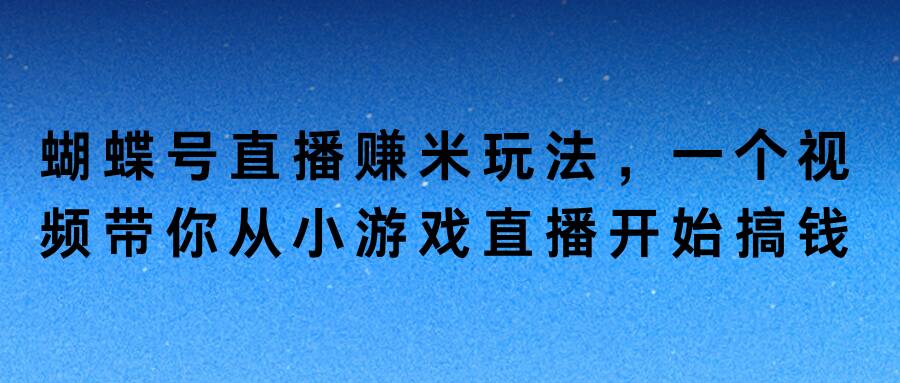 蝴蝶号直播赚米玩法，一个视频带你从小游戏直播开始搞钱|云雀资源分享