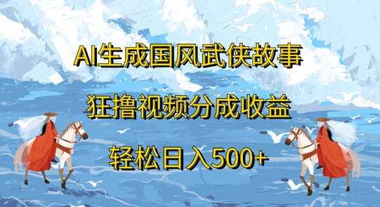 AI生成国风武侠故事，狂撸视频分成收益，轻松日入几张|云雀资源分享