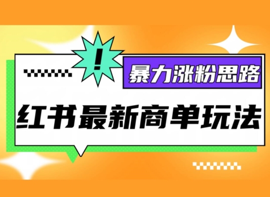 小红书最新商单玩法，暴力涨粉思路，三分钟搞定一条视频，不判搬运，适合小白|云雀资源分享