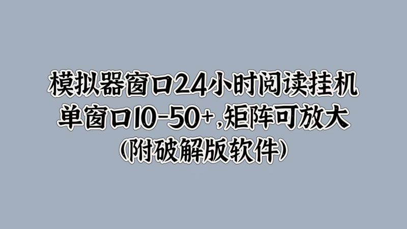 模拟器窗口24小时阅读挂JI,单窗口10-50+,矩阵可放大(附软件)|云雀资源分享