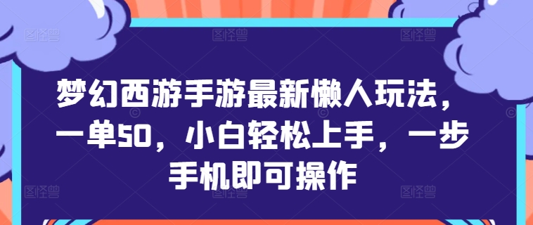 梦幻西游手游最新懒人玩法，一单50，小白轻松上手，一步手机即可操作|云雀资源分享