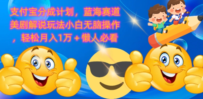 支付宝分成计划，蓝海赛道美剧解说玩法小白无脑操作，轻松月入1W+懒人必看|云雀资源分享