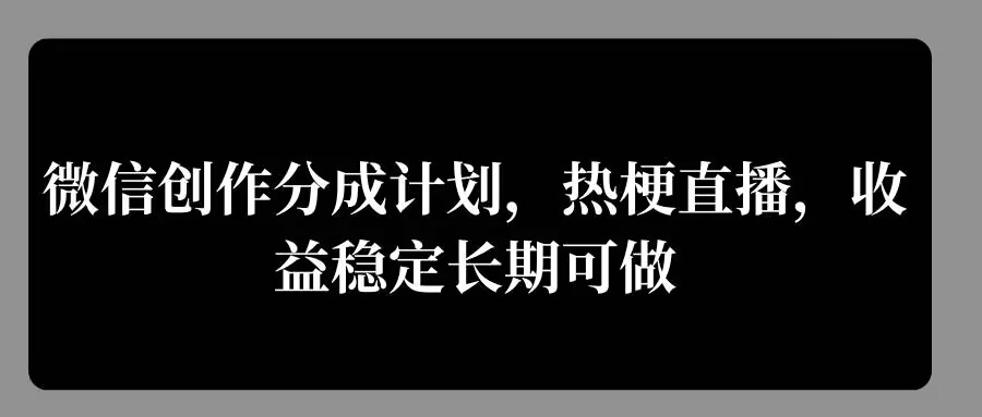 微信创作分成计划，热梗直播，收益稳定长期可做|云雀资源分享