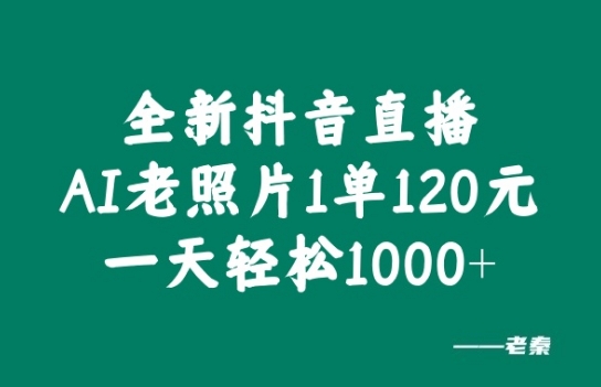 全新抖音直播AI老照片玩法，1单120元，一天轻松1k|云雀资源分享