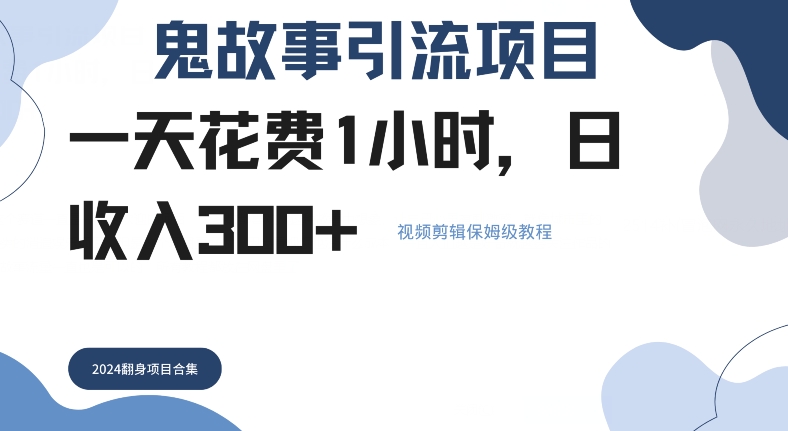 鬼故事引流项目一天花费1小时，日收入3张，视频剪辑保姆级教程|云雀资源分享