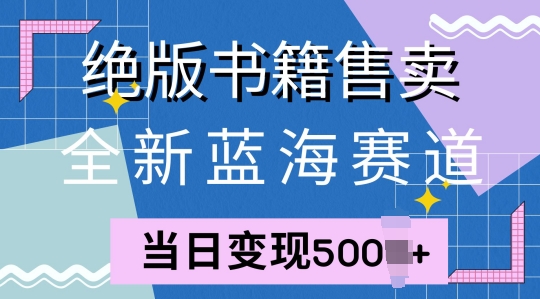 全新蓝海赛道，绝版书籍售卖，一单99，一天平均40单|云雀资源分享