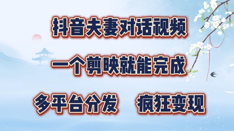 抖音夫妻搞笑对话视频，一个剪映就能完成，多平台分发，疯狂涨粉变现|云雀资源分享