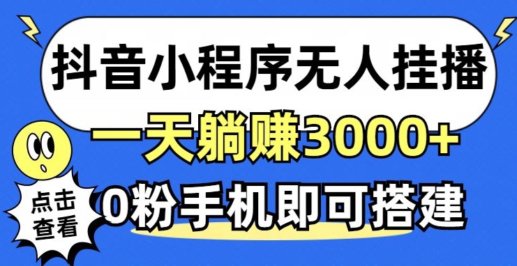 抖音小程序无人挂播，0粉手机可搭建，不违规不限流，小白一看就会|云雀资源分享