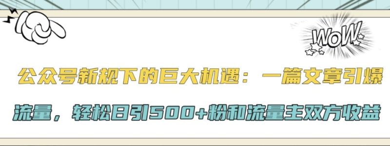 公众号新规下的巨大机遇：一篇文章引爆流量，轻松日引500+粉和流量主双方收益|云雀资源分享