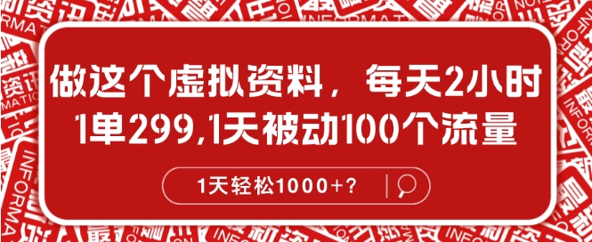 做这个虚拟资料，每天2小时，1单299.1天被动100个流量，1天轻松1k?|云雀资源分享