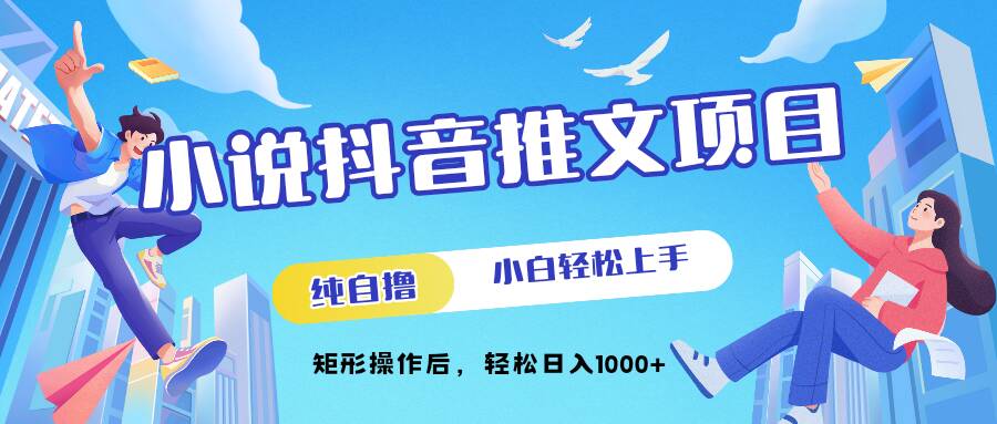 小说抖音推文项目，纯自撸，小白轻松上手，矩形操作后，轻松日入几张|云雀资源分享