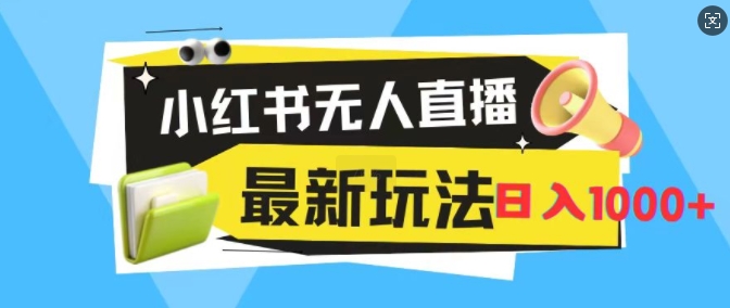 小红书无人直播，全新变现最新玩法，日入1k|云雀资源分享