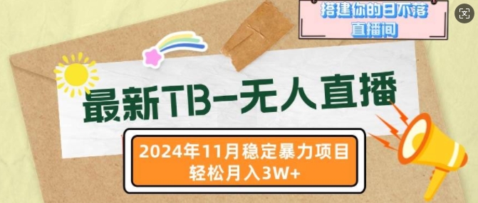 最新TB无人直播，2024年11月稳定暴力项目，搭建你的日不落直播间，轻松月入过W|云雀资源分享