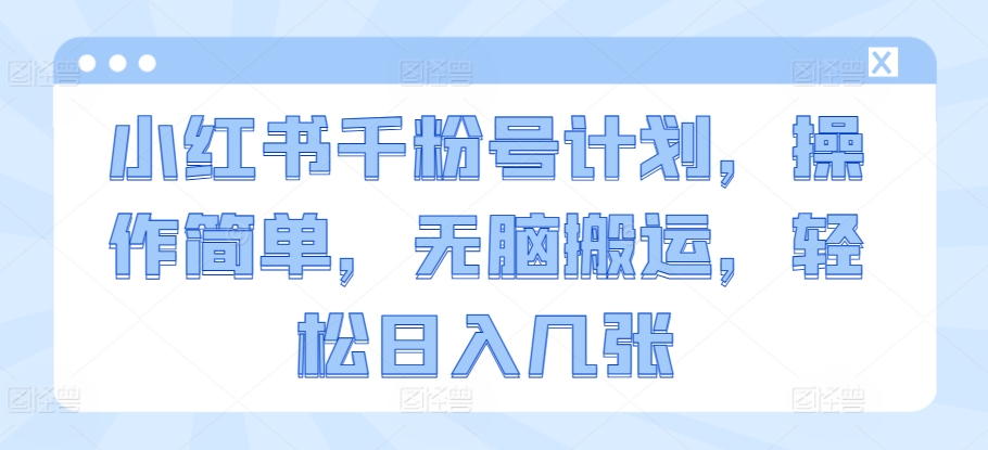 小红书千粉号计划，操作简单，无脑搬运，轻松日入几张|云雀资源分享