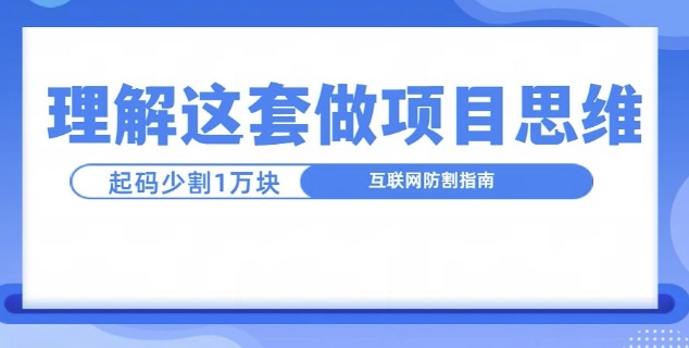 理解这套做项目思维，起码少割1W，互联网防割指南|云雀资源分享
