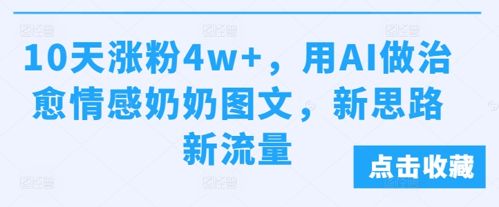 10天涨粉4w+，用AI做治愈情感奶奶图文，新思路新流量|云雀资源分享