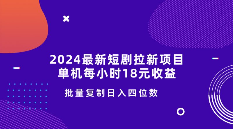 2024最新短剧拉新项目,单机每小时18元收益,操作简单无限制,批量复制日入四位数|云雀资源分享