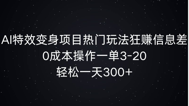 AI特效变身项目热门玩法狂赚信息差，0成本操作一单3-20.轻松一天3张|云雀资源分享