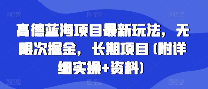 高德蓝海项目最新玩法，无限次掘金，长期项目(附详细实操+资料)|云雀资源分享