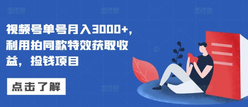 视频号单号月入3000+，利用拍同款特效获取收益，捡钱项目|云雀资源分享