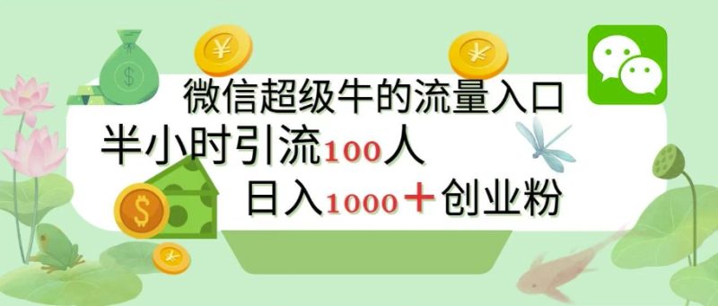 新的引流变现阵地，微信超级牛的流量入口，半小时引流100人，日入1000+创业粉|云雀资源分享