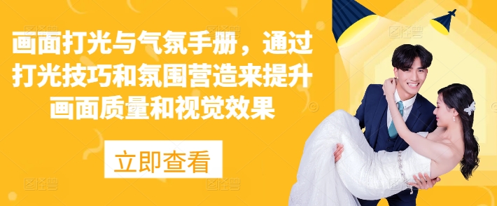 画面打光与气氛手册，通过打光技巧和氛围营造来提升画面质量和视觉效果|云雀资源分享