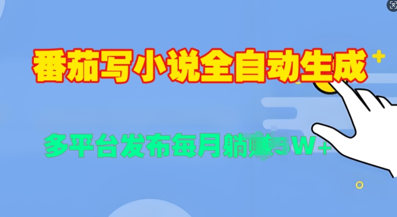 番茄写小说全自动生成，多平合发布每月过W|云雀资源分享