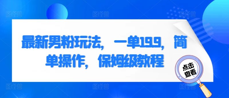 最新男粉玩法,一单19.9,简单操作,保姆级教程|云雀资源分享