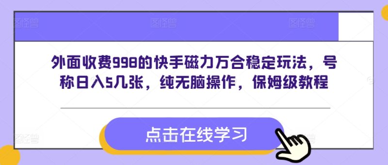 外面收费998的快手磁力万合稳定玩法，号称日入5几张，纯无脑操作，保姆级教程|云雀资源分享