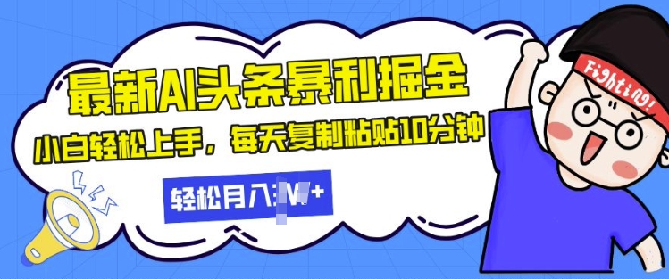 最新头条暴利掘金，AI辅助，轻松矩阵，每天复制粘贴10分钟，小白轻松月入过W|云雀资源分享