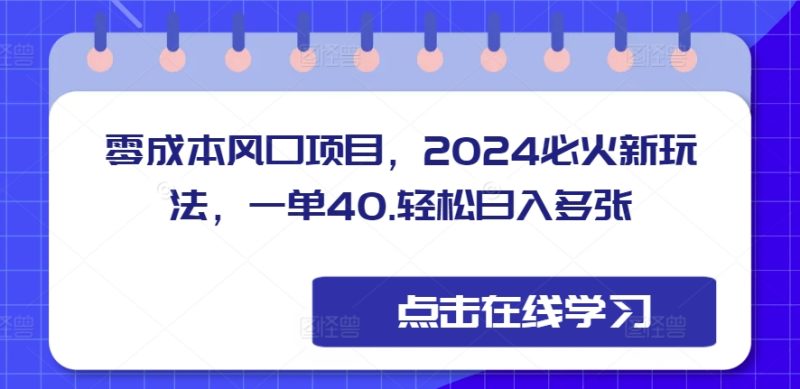 零成本风口项目，2024必火新玩法，一单40，轻松日入多张|云雀资源分享