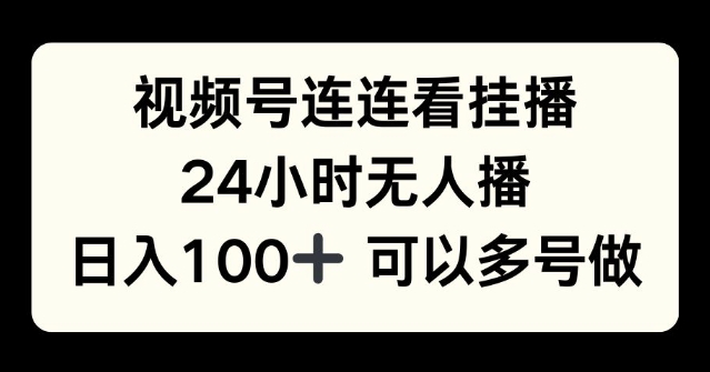 视频号连连看挂播，24小时无人播，日入100+可多号操作|云雀资源分享