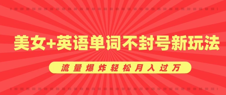 0成本暴利项目，美女+英语单词不封号新玩法，流量爆炸轻松月入过W|云雀资源分享