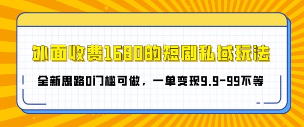 外面收费1680的短剧私域玩法，全新思路0门槛可做，一单变现9.9-99不等|云雀资源分享