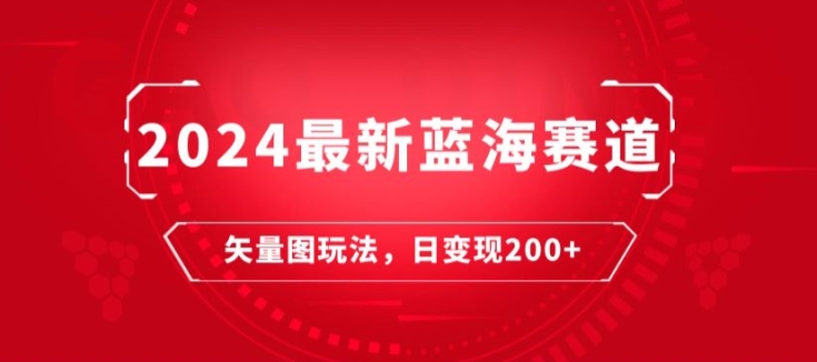 2024最新蓝海赛道：矢量图快速起号玩法，每天一小时，日变现200 