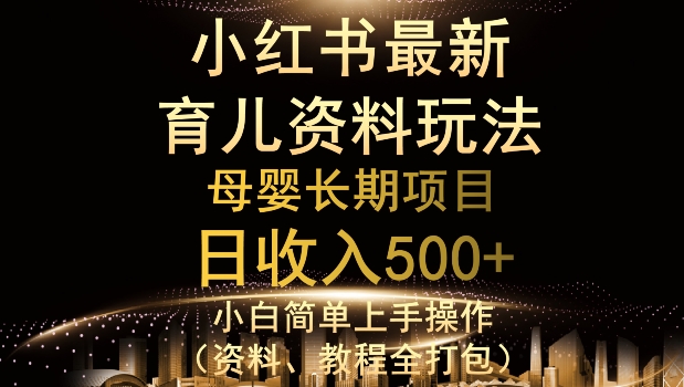 独特小红书母婴资料玩法，详细操作 变现逻辑，轻松日入500 