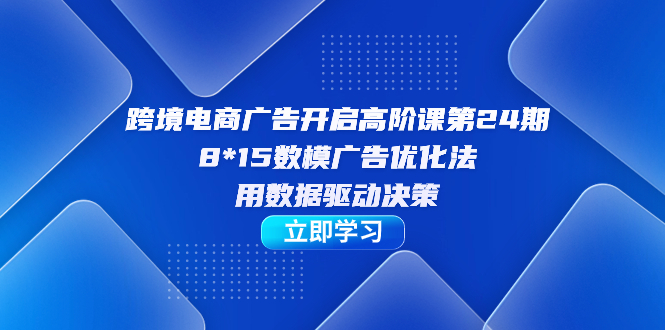 图片[1]-跨境电子商务-广告宣传打开高级课第24期，8*15数学模型广告销售法，用数据驱动决策