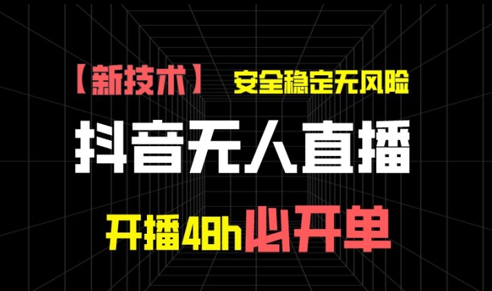 抖音无人直播带货项目【新技术】，安全稳定无风险，开播48h必开单，单日单号收益1k 