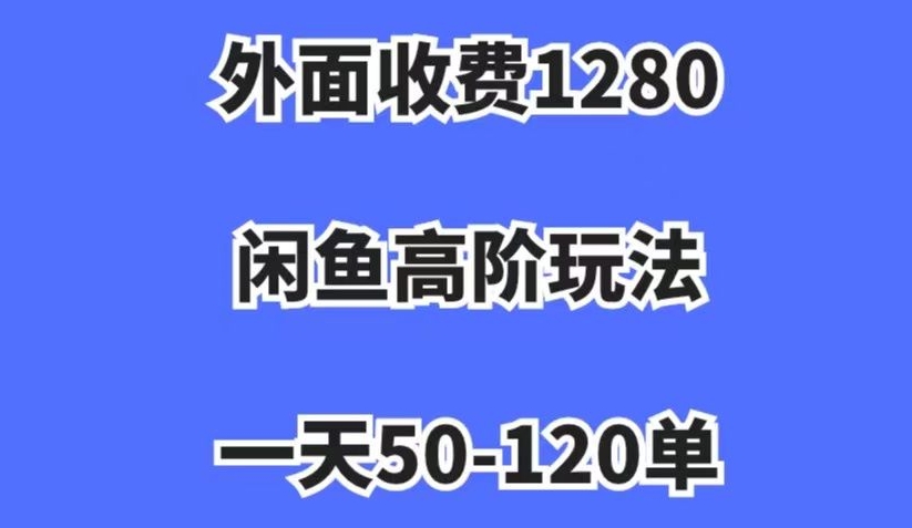 外面收费1280，闲鱼高阶玩法，一天50-120单，市场需求大，日入1000 【揭秘】