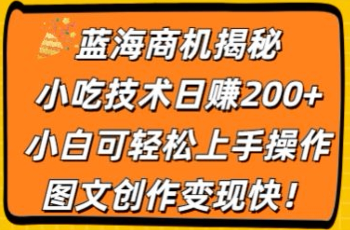 蓝海商机揭秘，小吃技术日赚200 ，小白可轻松上手操作，图文创作变现快