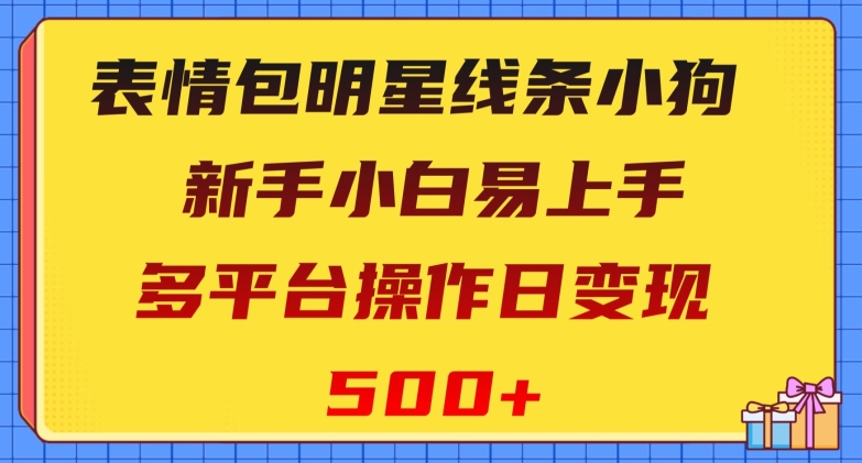 表情包明星线条小狗，新手小白易上手，多平台操作日变现500 【揭秘】