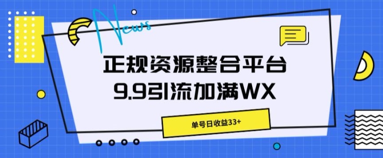 正规资源整合平台9.9引流加满WX，单号日收益33 