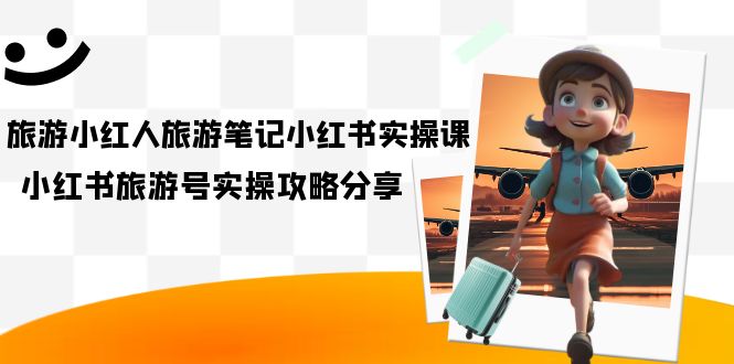 图片[1]-度假旅游小红人-度假旅游手记小红书的实操课，小红书的度假旅游号实际操作攻略大全共享（8堂课）