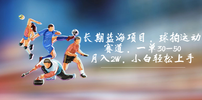 长期蓝海项目，球拍运动赛道，一单30-50，月入2W，小白轻松上手。|云雀资源分享