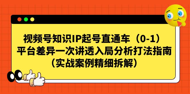 视频号-知识IP起号直通车（0-1）平台差异一次讲透入局分析打法指南（实战|云雀资源分享
