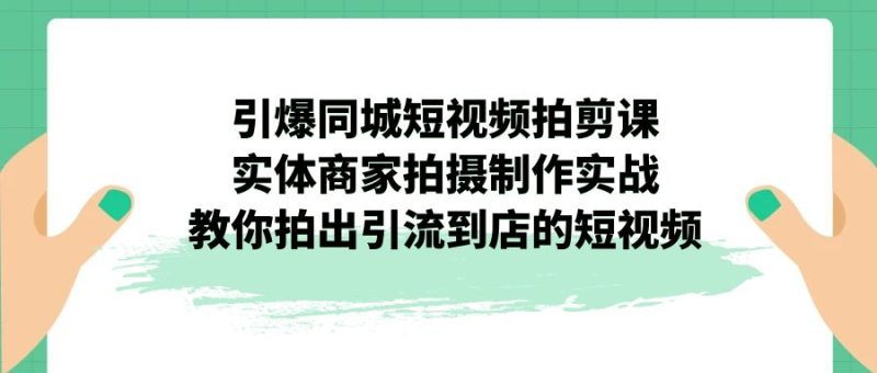 点爆同城网-小视频拍剪课:实体线店家拍摄制作实战演练,教大家拍出来引导到店的小视频|云雀资源分享